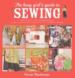 The Busy Girl's Guide to Sewing: Unlock your inner sewing goddess - projects, advice and inspiration for a creative lifestyle