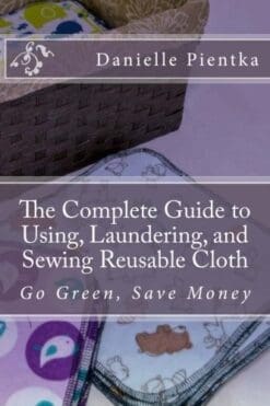 The Complete Guide to Using, Laundering, and Sewing Reusable Cloth