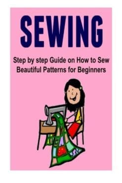 Sewing: Step by step Guide on How to Sew Beautiful Patterns for Beginners: Sewing, Sewing Book, Sewing Guide, Sewing Tips, Sewing Ideas