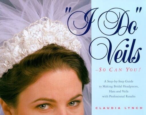I Do Veils-So Can You!: A Step-By-Step Guide to Making Bridal Headpieces, Hats and Veils with Professional Results